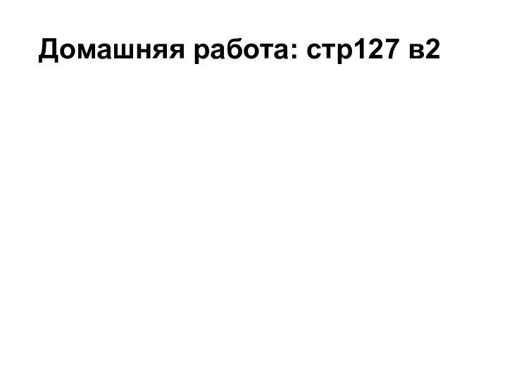 Домашняя работа: стр127 в2