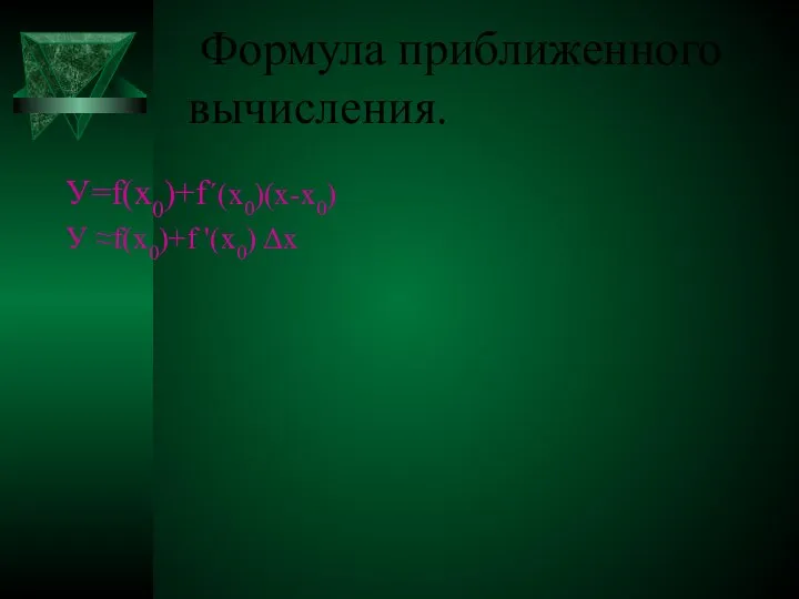 Формула приближенного вычисления. У=f(x0)+f΄(x0)(x-x0) У ≈f(x0)+f '(x0) Δx