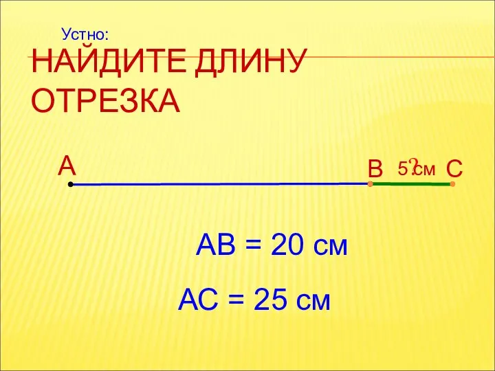 НАЙДИТЕ ДЛИНУ ОТРЕЗКА А В С АВ = 20 см ?