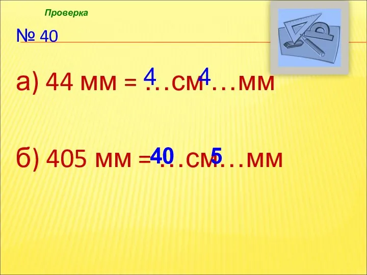 № 40 а) 44 мм = …см …мм б) 405 мм