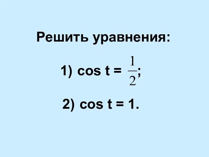 Решить уравнения: cos t = ; cos t = 1.