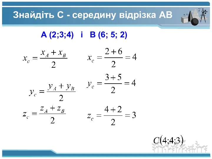 Знайдіть C - середину відрізка АВ А (2;3;4) і В (6; 5; 2)