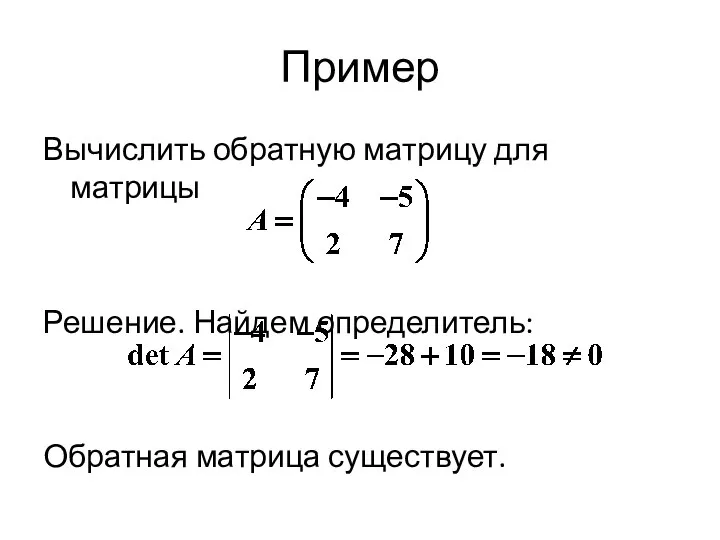 Пример Вычислить обратную матрицу для матрицы Решение. Найдем определитель: Обратная матрица существует.