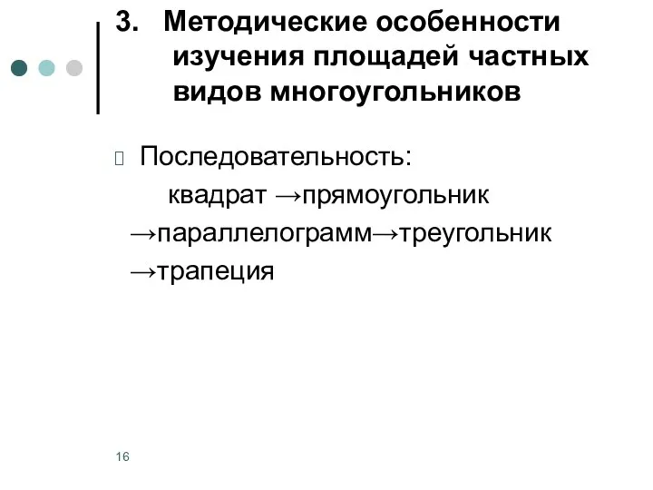 3. Методические особенности изучения площадей частных видов многоугольников Последовательность: квадрат →прямоугольник →параллелограмм→треугольник →трапеция