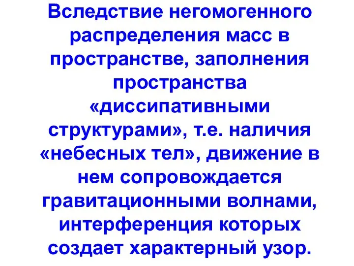 Вследствие негомогенного распределения масс в пространстве, заполнения пространства «диссипативными структурами», т.е.