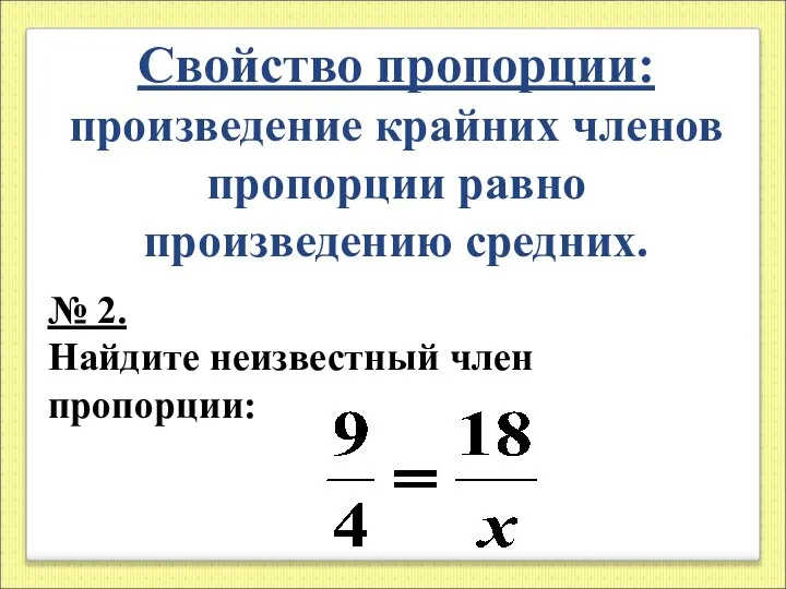 Свойство пропорции: произведение крайних членов пропорции равно произведению средних. № 2. Найдите неизвестный член пропорции: