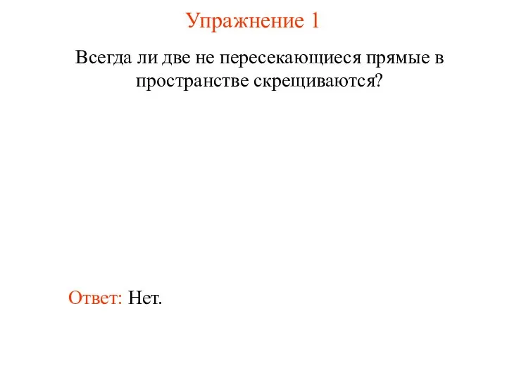 Ответ: Нет. Всегда ли две не пересекающиеся прямые в пространстве скрещиваются? Упражнение 1