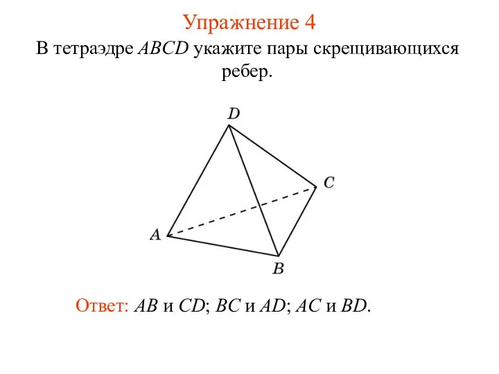 В тетраэдре ABCD укажите пары скрещивающихся ребер. Ответ: AB и CD;