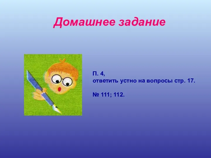 Домашнее задание П. 4, ответить устно на вопросы стр. 17. № 111; 112.