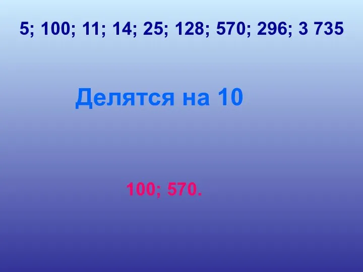 5; 100; 11; 14; 25; 128; 570; 296; 3 735 Делятся на 10 100; 570.