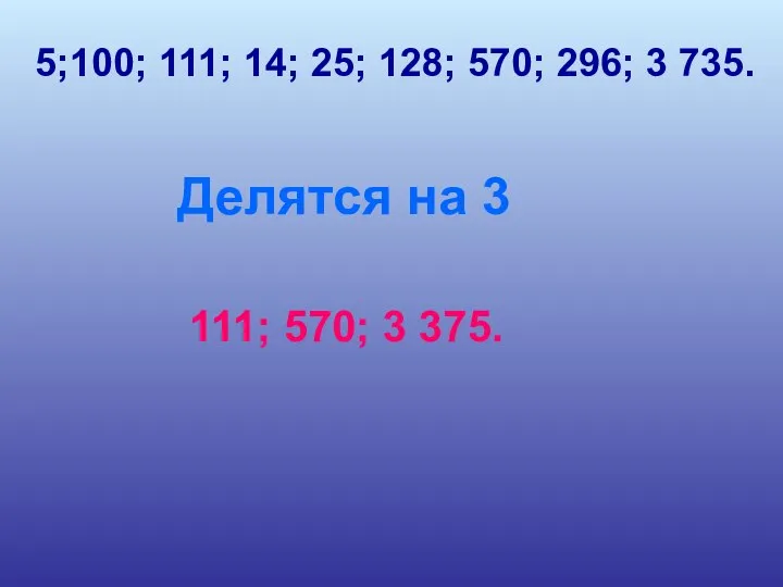 5;100; 111; 14; 25; 128; 570; 296; 3 735. Делятся на 3 111; 570; 3 375.