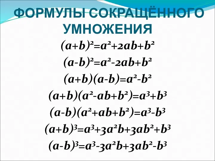 ФОРМУЛЫ СОКРАЩЁННОГО УМНОЖЕНИЯ (a+b)2=a2+2ab+b2 (a-b)2=a2-2ab+b2 (a+b)(a-b)=a2-b2 (a+b)(a2-ab+b2)=a3+b3 (a-b)(a2+ab+b2)=a3-b3 (a+b)3=a3+3a2b+3ab2+b3 (a-b)3=a3-3a2b+3ab2-b3