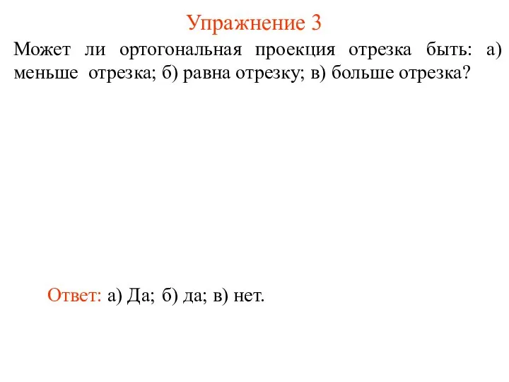 Может ли ортогональная проекция отрезка быть: а) меньше отрезка; б) равна