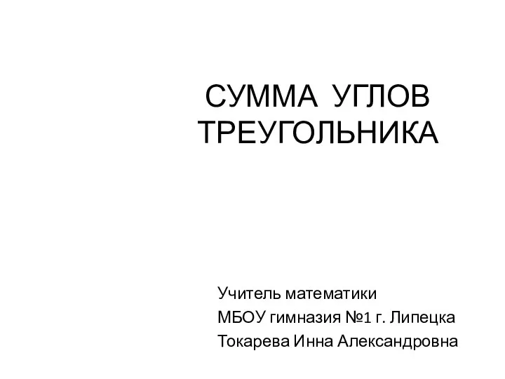 СУММА УГЛОВ ТРЕУГОЛЬНИКА Учитель математики МБОУ гимназия №1 г. Липецка Токарева Инна Александровна