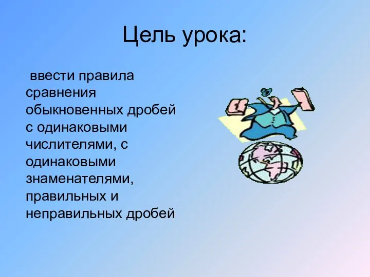 Цель урока: ввести правила сравнения обыкновенных дробей с одинаковыми числителями, с