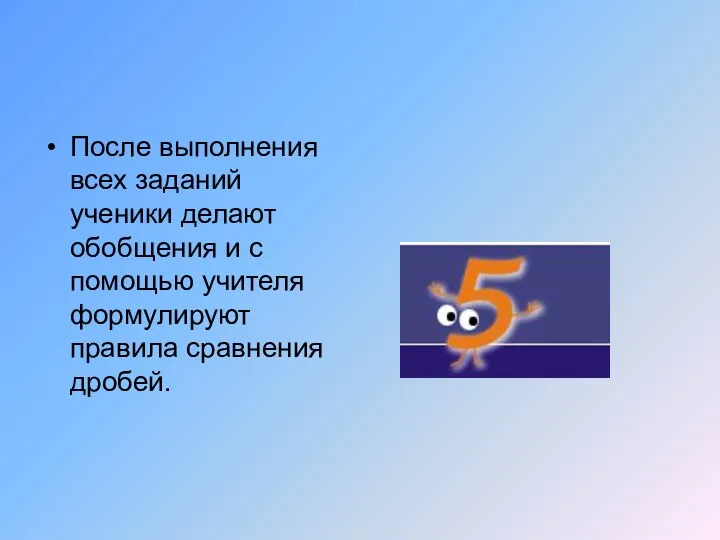 После выполнения всех заданий ученики делают обобщения и с помощью учителя формулируют правила сравнения дробей.