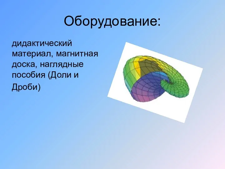 Оборудование: дидактический материал, магнитная доска, наглядные пособия (Доли и Дроби)