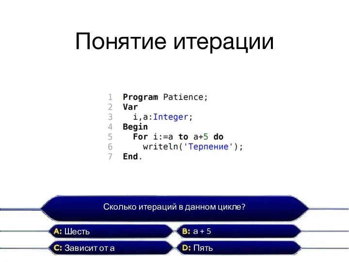 Понятие итерации Сколько итераций в данном цикле? Шесть Пять а + 5 Зависит от а