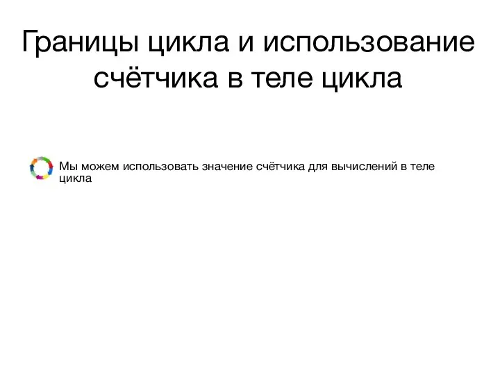 Границы цикла и использование счётчика в теле цикла Мы можем использовать