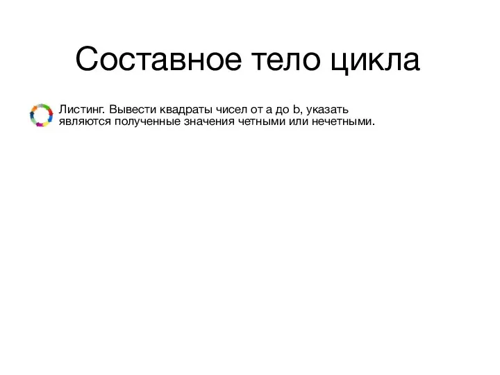 Составное тело цикла Листинг. Вывести квадраты чисел от а до b,