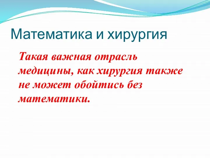 Математика и хирургия Такая важная отрасль медицины, как хирургия также не может обойтись без математики.