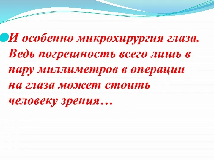 И особенно микрохирургия глаза. Ведь погрешность всего лишь в пару миллиметров