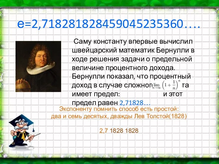 е=2,718281828459045235360…. Саму константу впервые вычислил швейцарский математик Бернулли в ходе решения