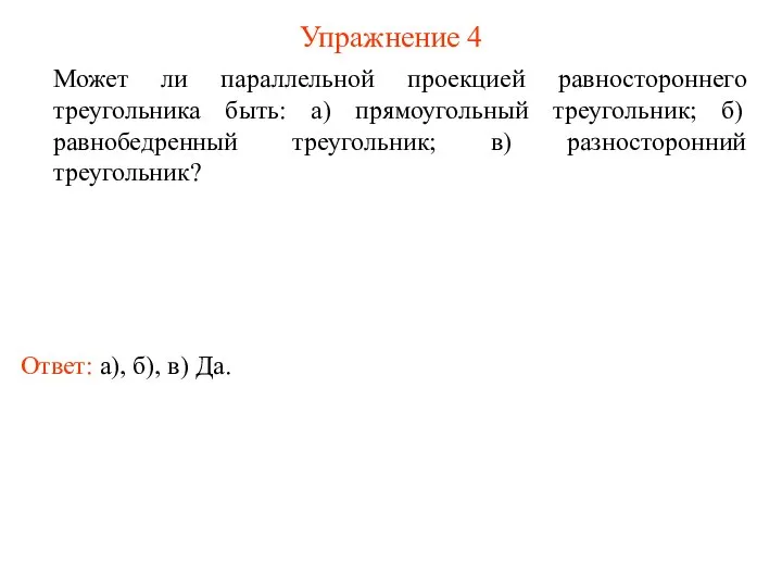 Упражнение 4 Может ли параллельной проекцией равностороннего треугольника быть: а) прямоугольный