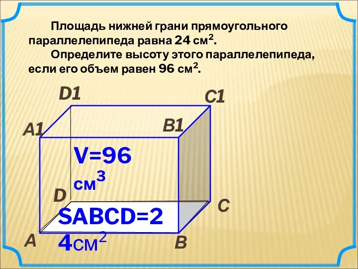 Площадь нижней грани прямоугольного параллелепипеда равна 24 см2. Определите высоту этого