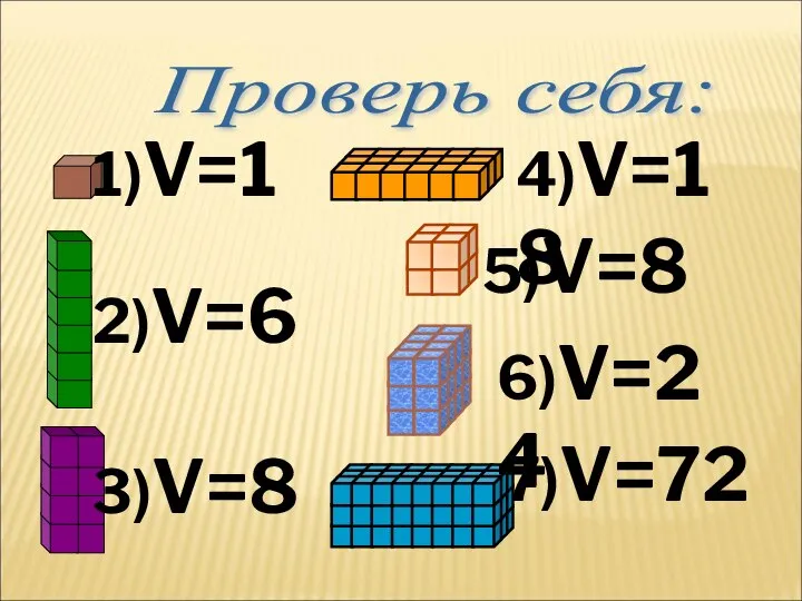 Проверь себя: 1)V=1 2)V=6 3)V=8 4)V=18 7)V=72 5)V=8 6)V=24