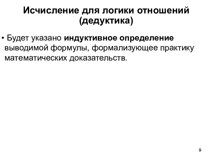 Исчисление для логики отношений (дедуктика) Будет указано индуктивное определение выводимой формулы, формализующее практику математических доказательств.