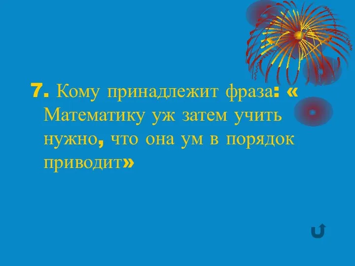 7. Кому принадлежит фраза: « Математику уж затем учить нужно, что она ум в порядок приводит»