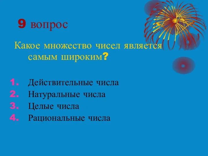 9 вопрос Какое множество чисел является самым широким? Действительные числа Натуральные числа Целые числа Рациональные числа