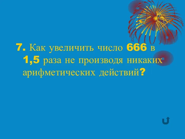 7. Как увеличить число 666 в 1,5 раза не производя никаких арифметических действий?