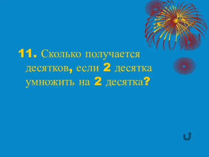 11. Сколько получается десятков, если 2 десятка умножить на 2 десятка?