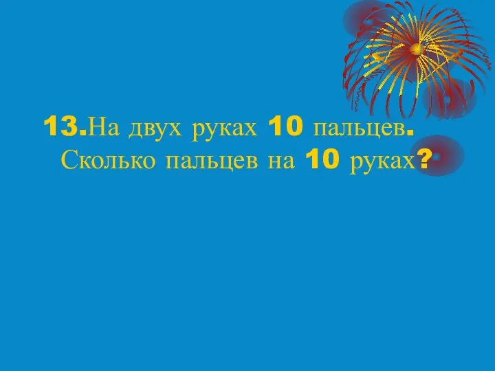 13.На двух руках 10 пальцев. Сколько пальцев на 10 руках?