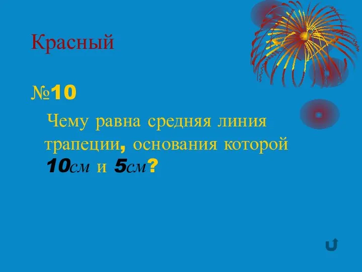 Красный №10 Чему равна средняя линия трапеции, основания которой 10см и 5см?