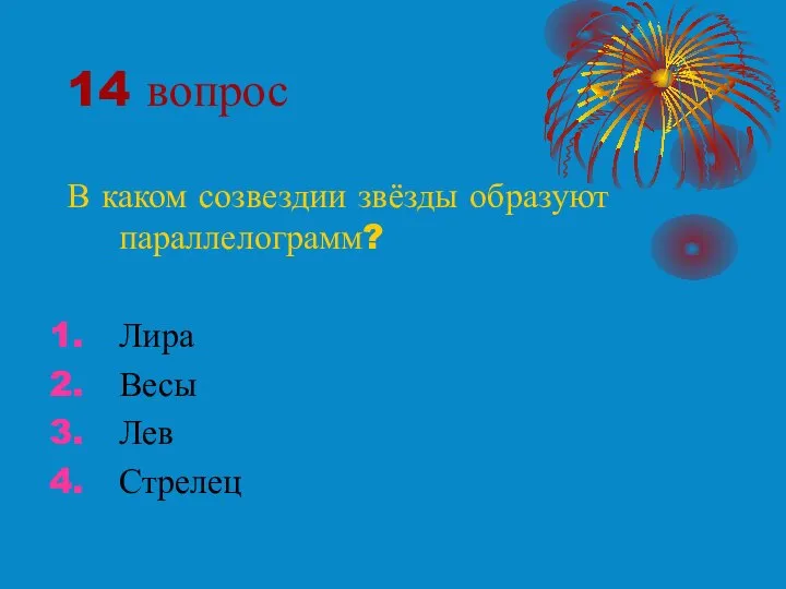 14 вопрос В каком созвездии звёзды образуют параллелограмм? Лира Весы Лев Стрелец