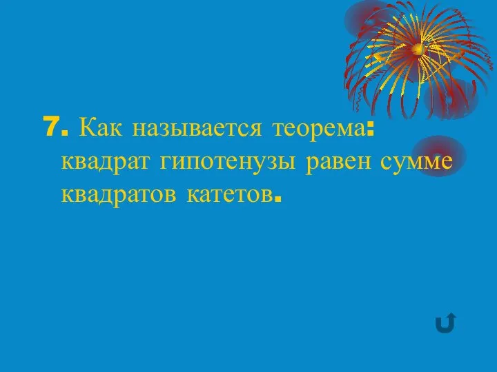 7. Как называется теорема: квадрат гипотенузы равен сумме квадратов катетов.