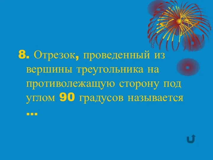 8. Отрезок, проведенный из вершины треугольника на противолежащую сторону под углом 90 градусов называется …