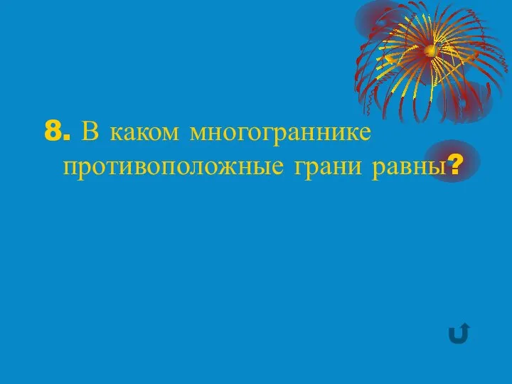 8. В каком многограннике противоположные грани равны?