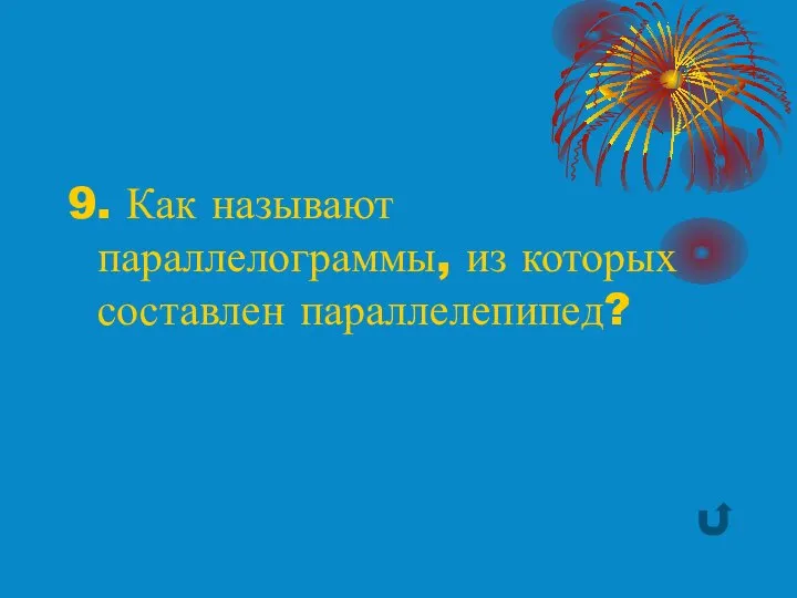 9. Как называют параллелограммы, из которых составлен параллелепипед?