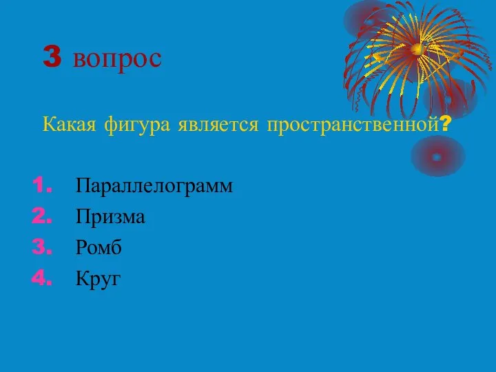 3 вопрос Какая фигура является пространственной? Параллелограмм Призма Ромб Круг