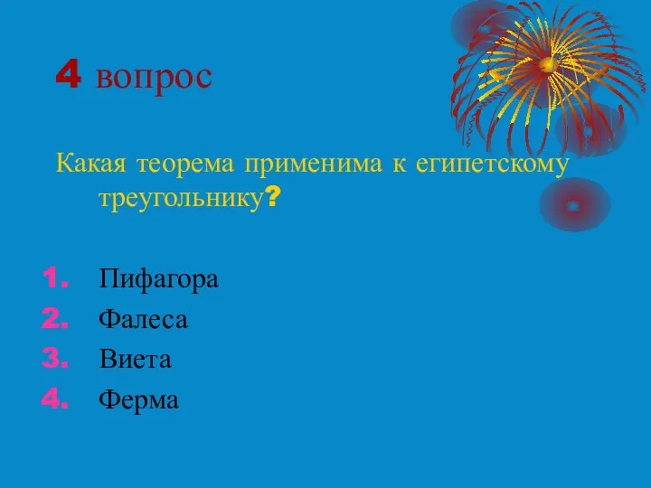 4 вопрос Какая теорема применима к египетскому треугольнику? Пифагора Фалеса Виета Ферма