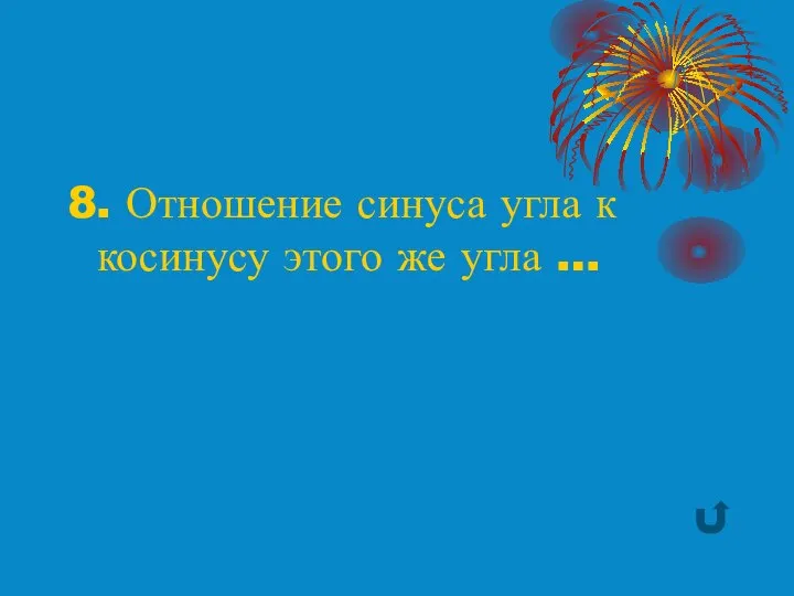 8. Отношение синуса угла к косинусу этого же угла …