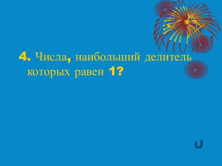 4. Числа, наибольший делитель которых равен 1?