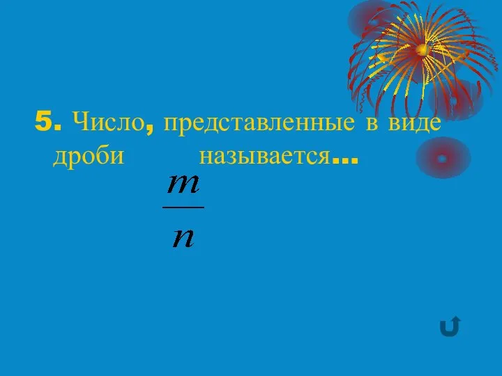 5. Число, представленные в виде дроби называется…