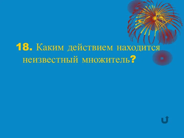 18. Каким действием находится неизвестный множитель?