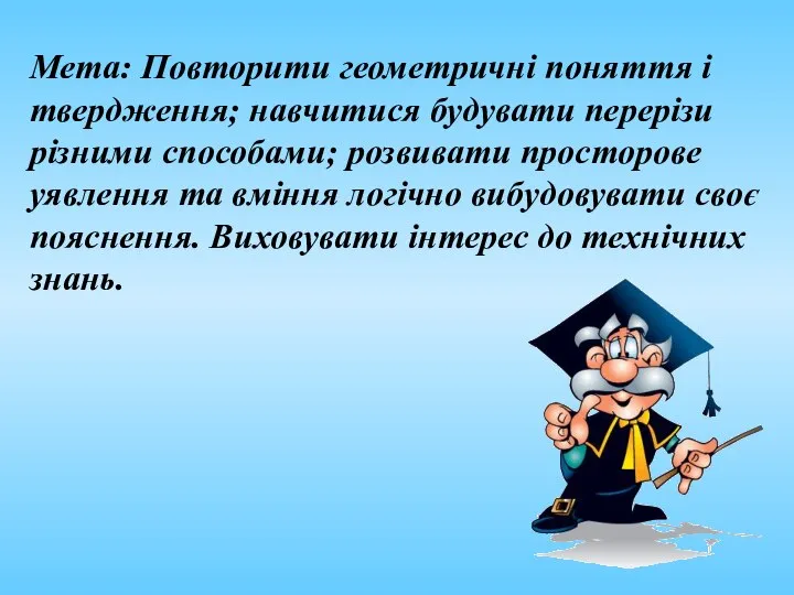 Мета: Повторити геометричні поняття і твердження; навчитися будувати перерізи різними способами;