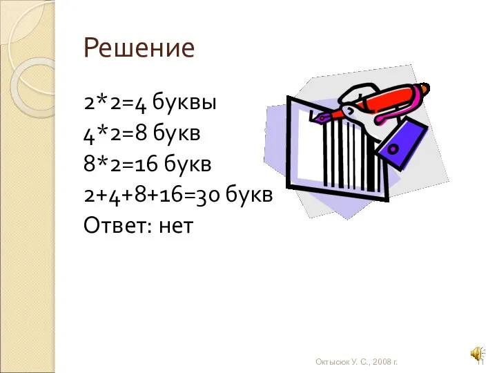 Решение 2*2=4 буквы 4*2=8 букв 8*2=16 букв 2+4+8+16=30 букв Ответ: нет Октысюк У. С., 2008 г.